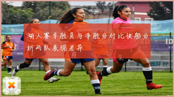 湖人赛季胜负与净胜分对比快船分析两队表现差异