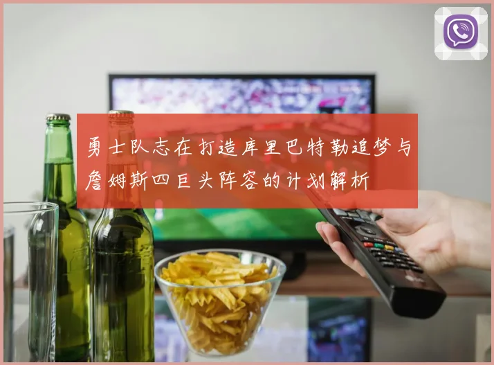 勇士队志在打造库里巴特勒追梦与詹姆斯四巨头阵容的计划解析