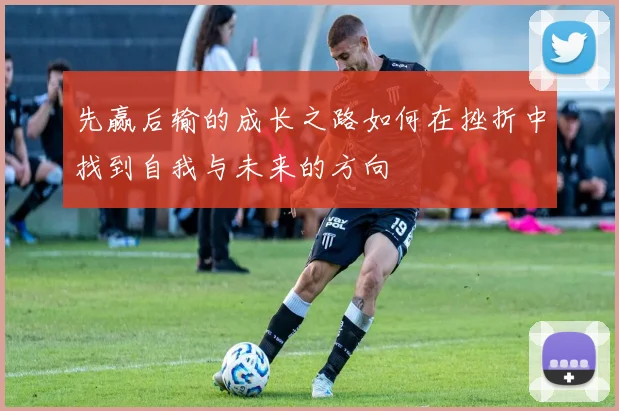 先赢后输的成长之路如何在挫折中找到自我与未来的方向