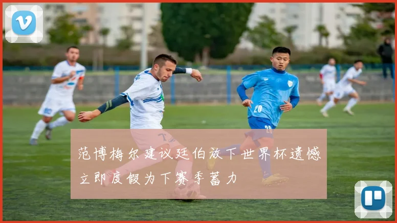 范博梅尔建议廷伯放下世界杯遗憾立即度假为下赛季蓄力