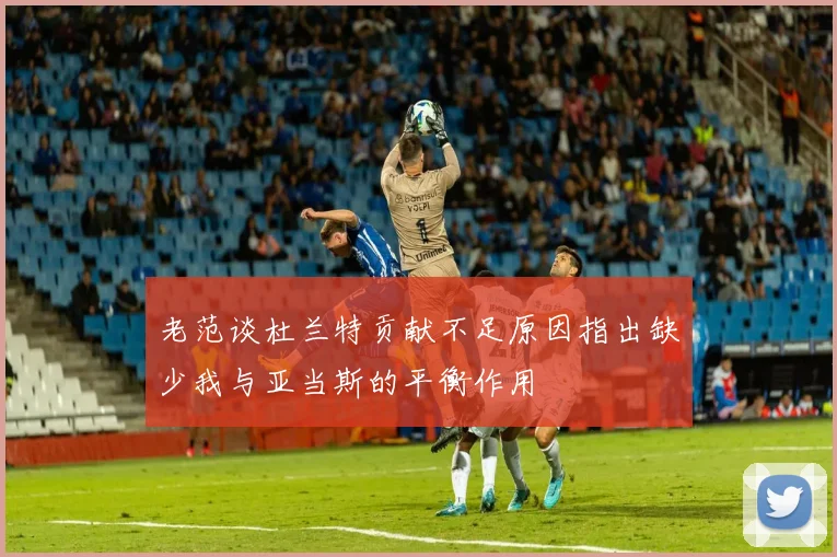 老范谈杜兰特贡献不足原因指出缺少我与亚当斯的平衡作用