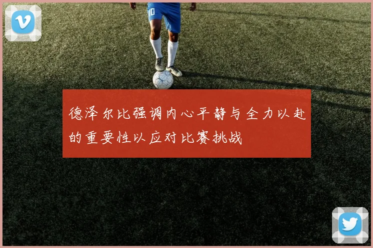 德泽尔比强调内心平静与全力以赴的重要性以应对比赛挑战