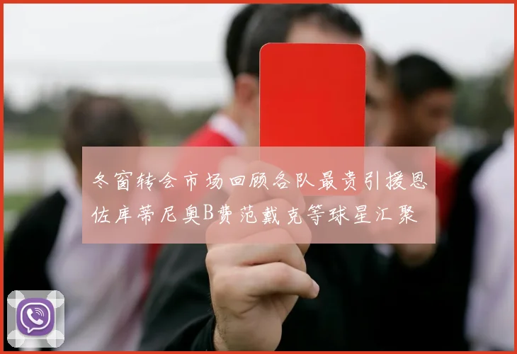 冬窗转会市场回顾各队最贵引援恩佐库蒂尼奥B费范戴克等球星汇聚