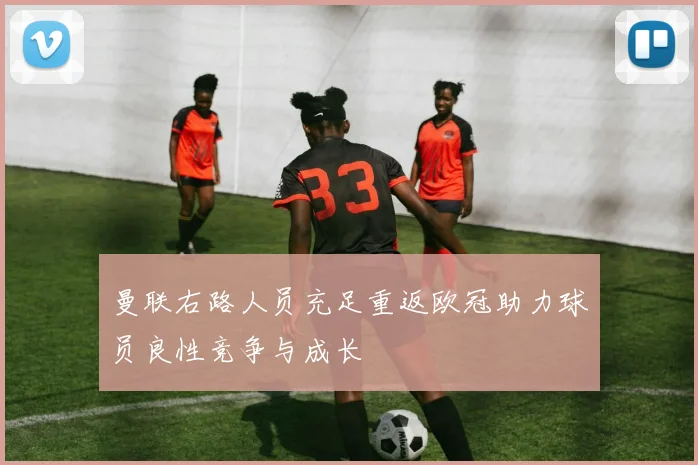 曼联右路人员充足重返欧冠助力球员良性竞争与成长