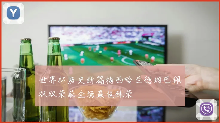 世界杯历史新篇梅西哈兰德姆巴佩双双荣获全场最佳殊荣