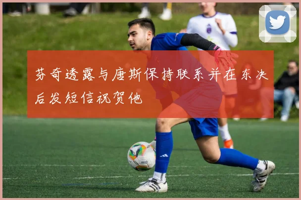 芬奇透露与唐斯保持联系并在东决后发短信祝贺他