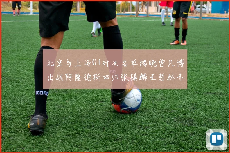 北京与上海G4对决名单揭晓曾凡博出战阿隆德斯回归张镇麟王哲林齐上阵