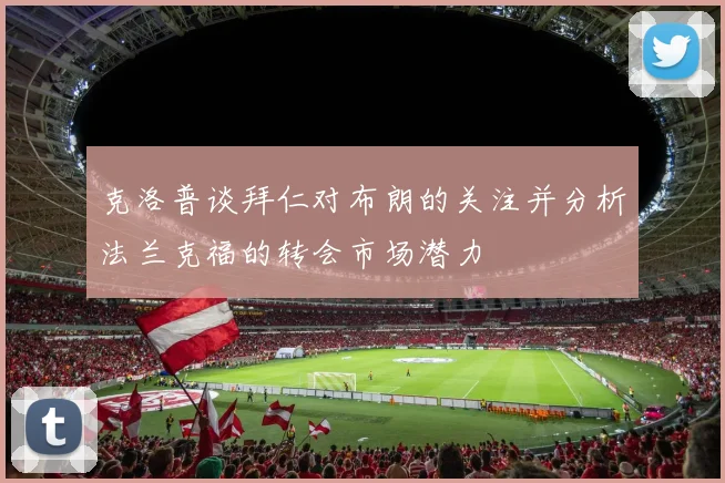 克洛普谈拜仁对布朗的关注并分析法兰克福的转会市场潜力